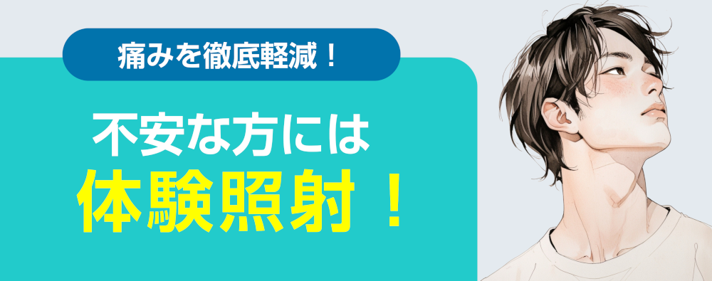痛みを徹底軽減！不安な方には体験照射！