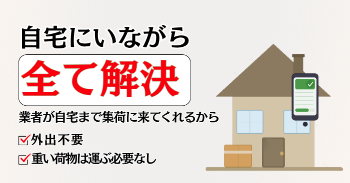 自宅にいながら完結！集荷も無料で来てくれる